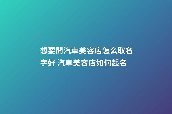 想要開汽車美容店怎么取名字好 汽車美容店如何起名-第1張-店鋪起名-玄機(jī)派